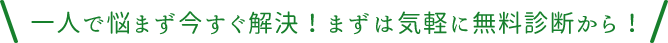 一人で悩まず今すぐ解決！まずは気軽に無料診断から！